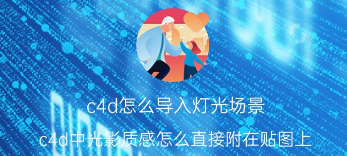 c4d怎么导入灯光场景 c4d中光影质感怎么直接附在贴图上？